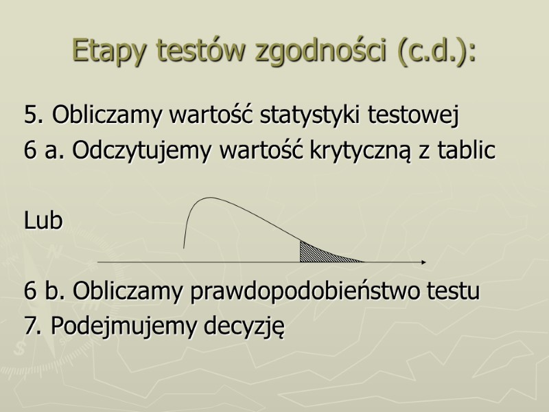 Etapy testów zgodności (c.d.): 5. Obliczamy wartość statystyki testowej 6 a. Odczytujemy wartość krytyczną